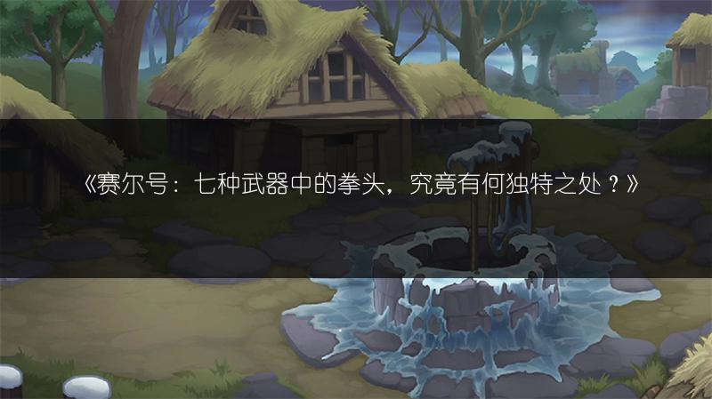 《赛尔号：七种武器中的拳头，究竟有何独特之处？》