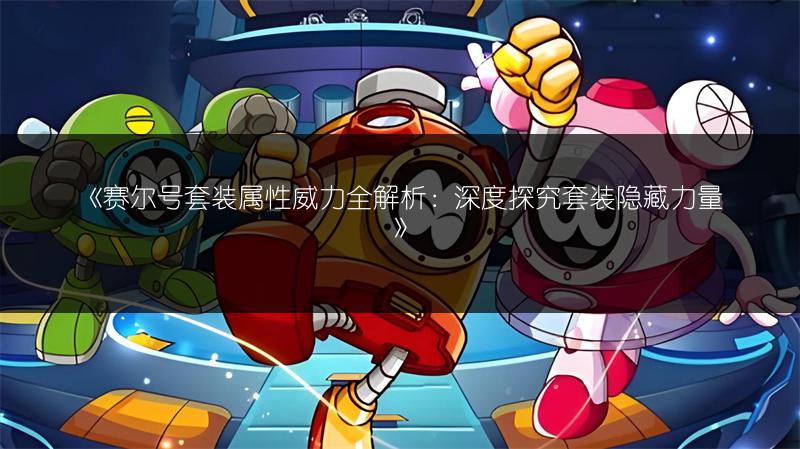 《赛尔号套装属性威力全解析：深度探究套装隐藏力量》