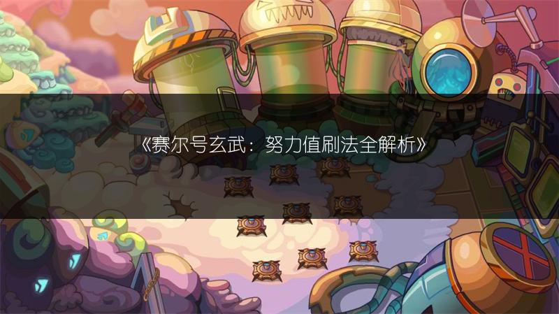 《赛尔号玄武：努力值刷法全解析》