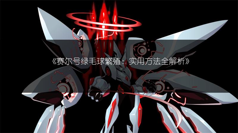 《赛尔号绿毛球繁殖：实用方法全解析》