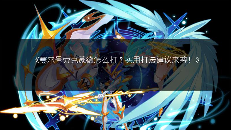 《赛尔号劳克蒙德怎么打？实用打法建议来袭！》