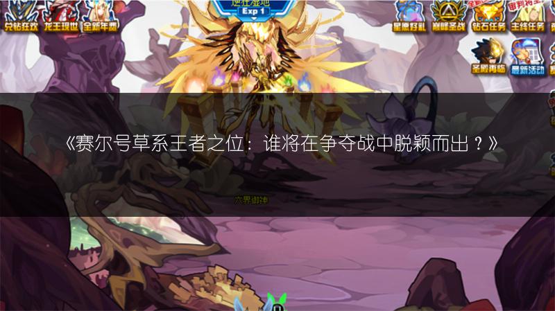 《赛尔号草系王者之位：谁将在争夺战中脱颖而出？》