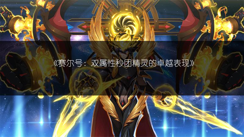 《赛尔号：双属性秒团精灵的卓越表现》