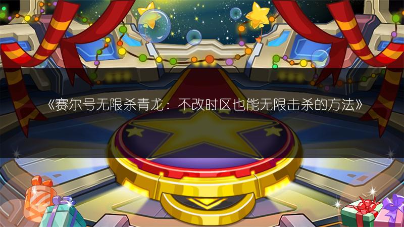 《赛尔号无限杀青龙：不改时区也能无限击杀的方法》