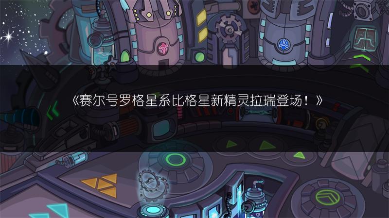 《赛尔号罗格星系比格星新精灵拉瑞登场！》