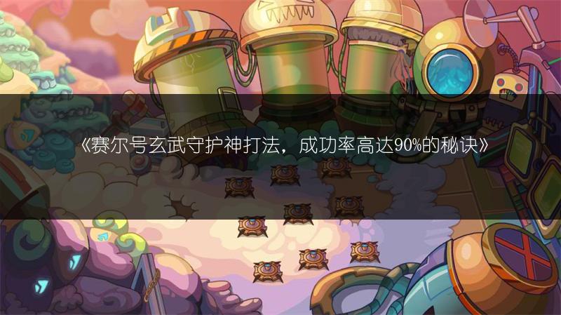 《赛尔号玄武守护神打法，成功率高达90%的秘诀》