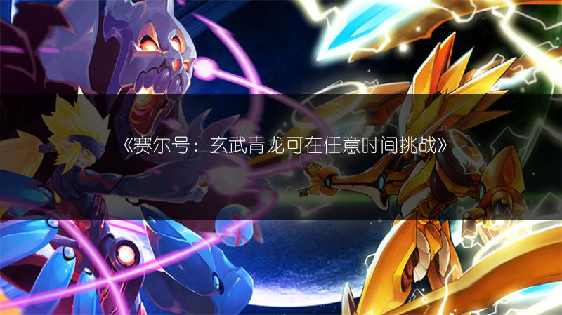《赛尔号：玄武青龙可在任意时间挑战》