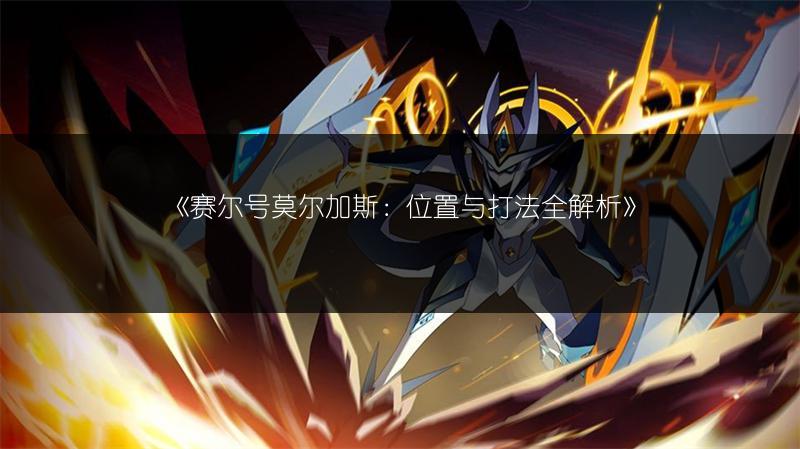 《赛尔号莫尔加斯：位置与打法全解析》