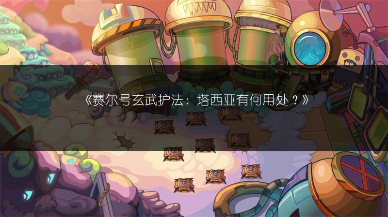 《赛尔号玄武护法：塔西亚有何用处？》