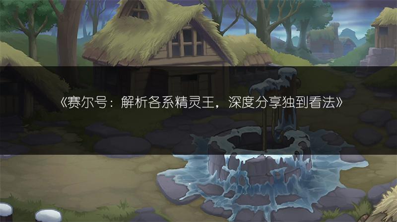 《赛尔号：解析各系精灵王，深度分享独到看法》