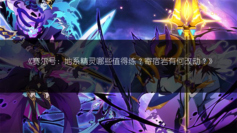 《赛尔号：地系精灵哪些值得练？寄宿岩有何改动？》