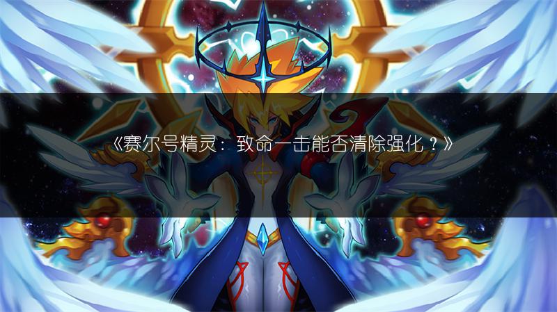 《赛尔号精灵：致命一击能否清除强化？》