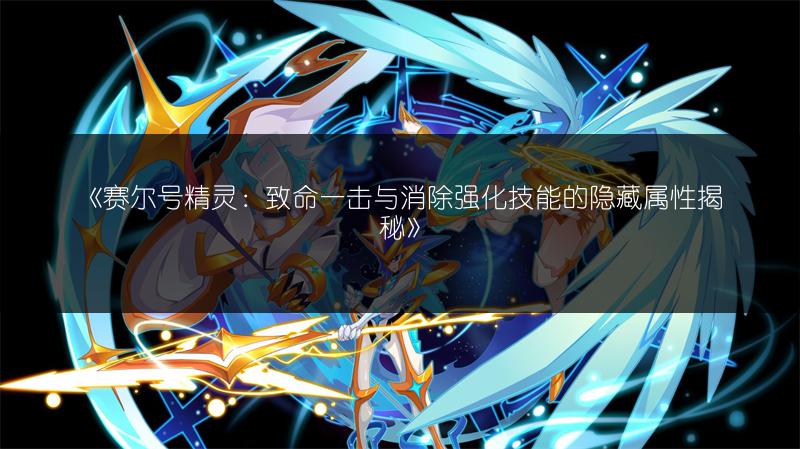 《赛尔号精灵：致命一击与消除强化技能的隐藏属性揭秘》