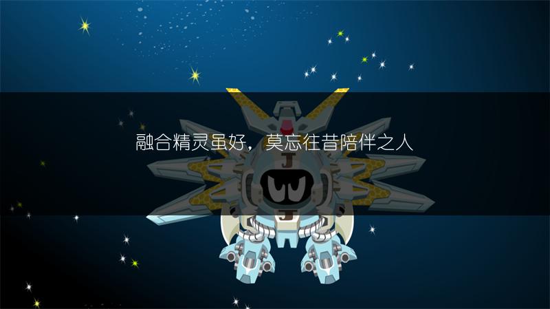 融合精灵虽好，莫忘往昔陪伴之人