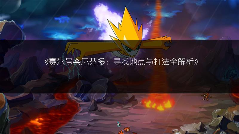 《赛尔号奈尼芬多：寻找地点与打法全解析》