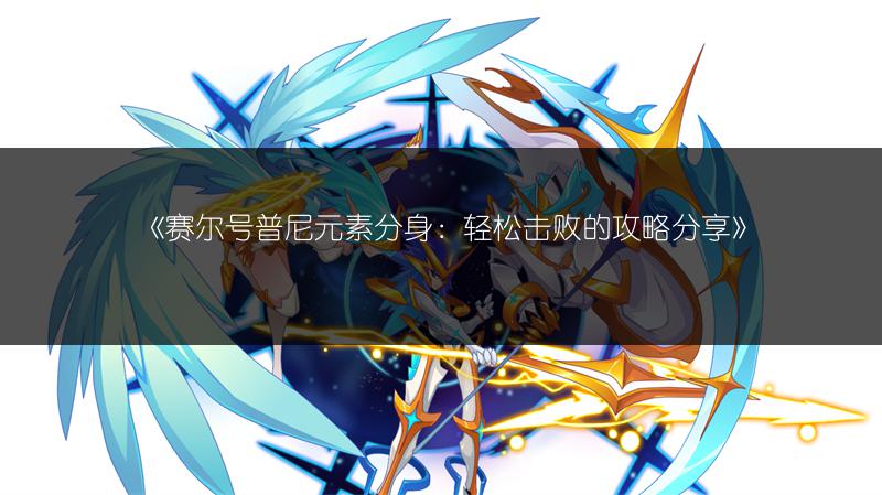 《赛尔号普尼元素分身：轻松击败的攻略分享》