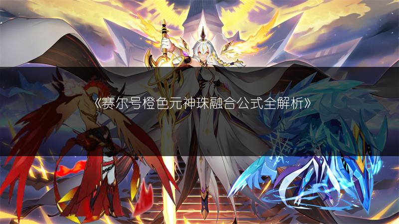 《赛尔号橙色元神珠融合公式全解析》