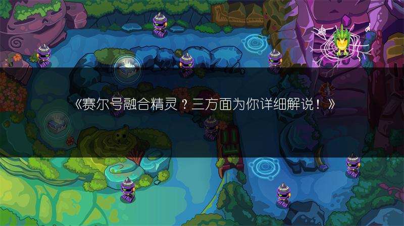 《赛尔号融合精灵？三方面为你详细解说！》