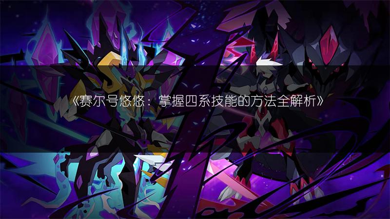 《赛尔号悠悠：掌握四系技能的方法全解析》