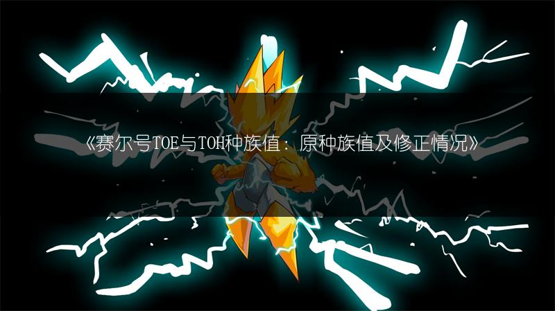 《赛尔号TOE与TOH种族值：原种族值及修正情况》
