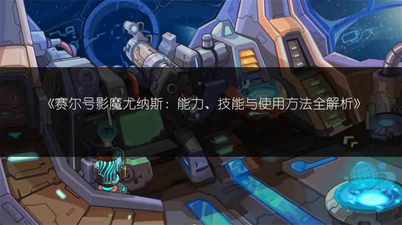 《赛尔号影魔尤纳斯：能力、技能与使用方法全解析》