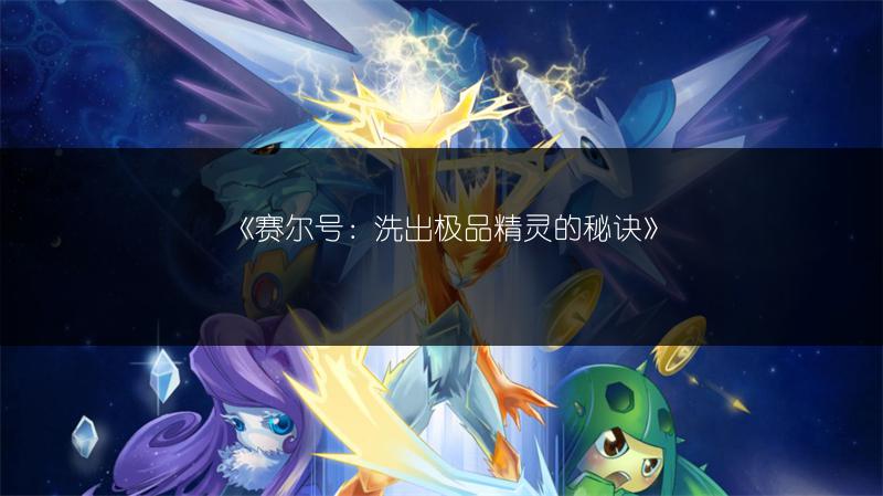 《赛尔号：洗出极品精灵的秘诀》