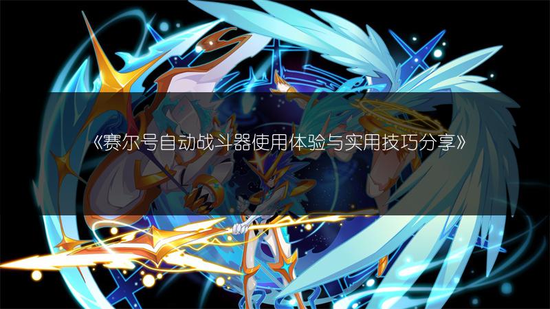 《赛尔号自动战斗器使用体验与实用技巧分享》