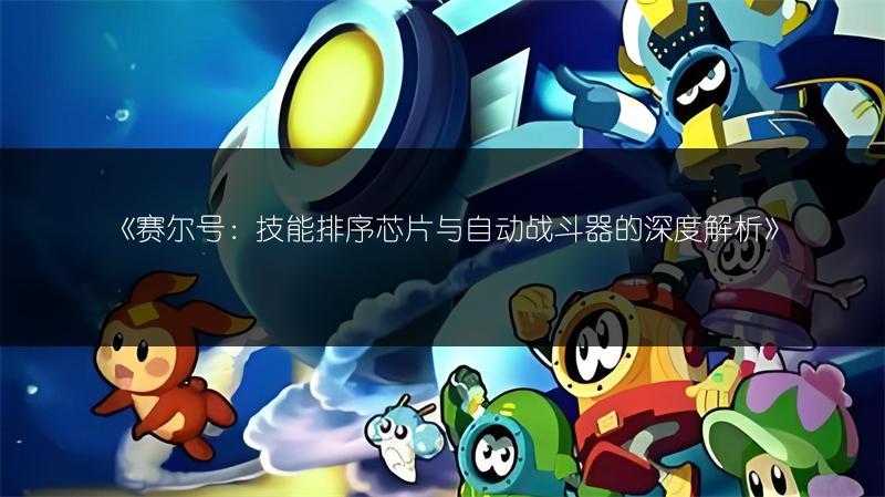 《赛尔号：技能排序芯片与自动战斗器的深度解析》