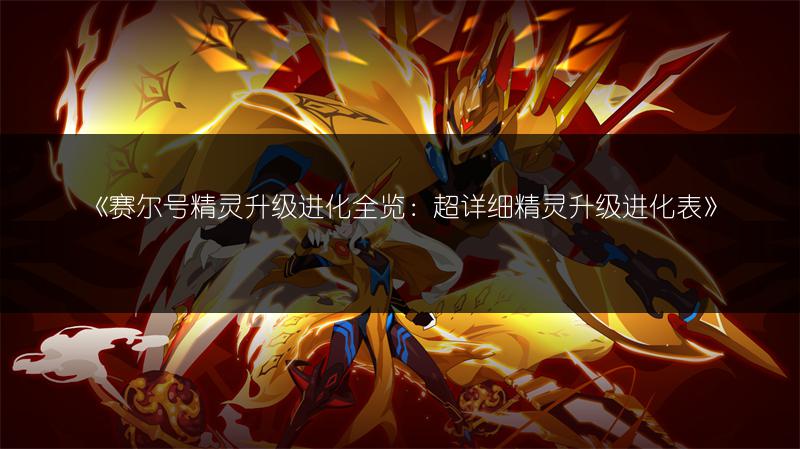 《赛尔号精灵升级进化全览：超详细精灵升级进化表》