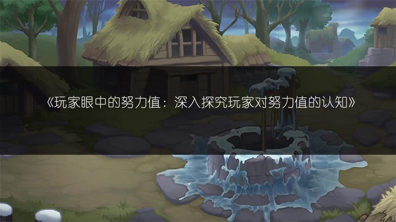 《玩家眼中的努力值：深入探究玩家对努力值的认知》