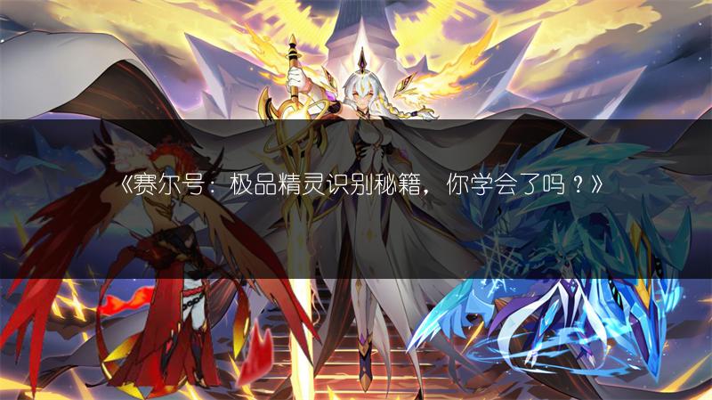 《赛尔号：极品精灵识别秘籍，你学会了吗？》