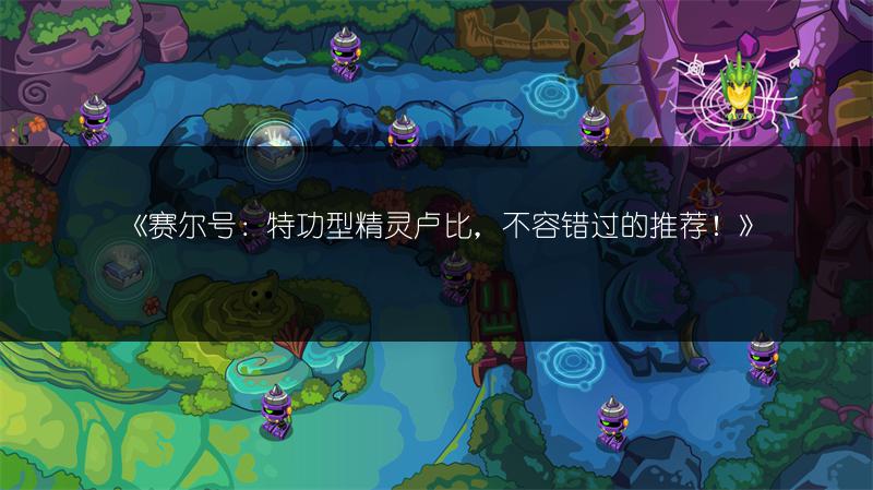 《赛尔号：特功型精灵卢比，不容错过的推荐！》