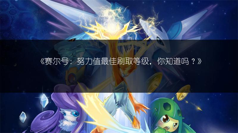 《赛尔号：努力值最佳刷取等级，你知道吗？》