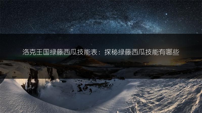 洛克王国绿藤西瓜技能表：探秘绿藤西瓜技能有哪些