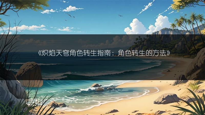《炽焰天穹角色转生指南：角色转生的方法》