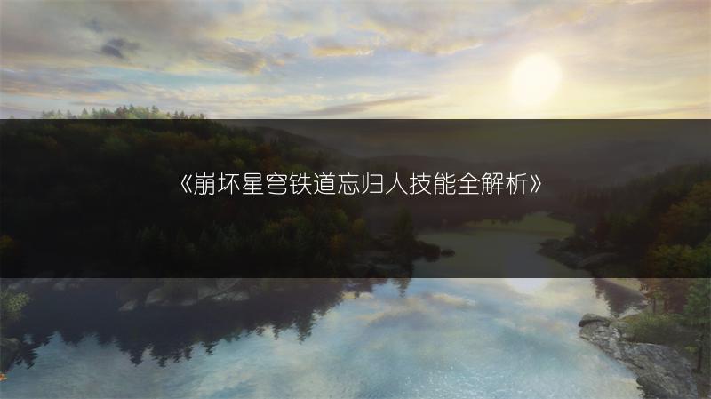 《崩坏星穹铁道忘归人技能全解析》