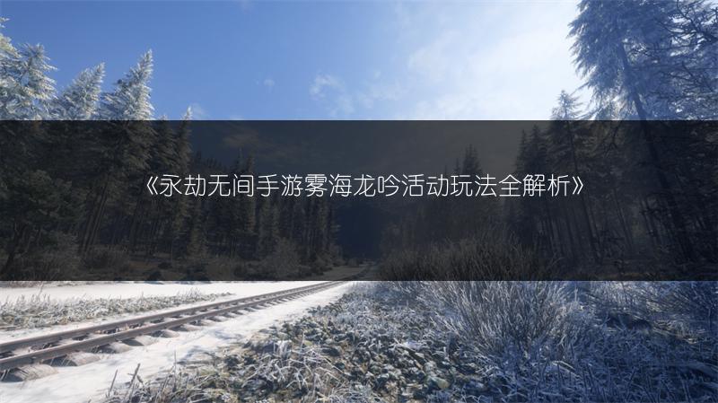 《永劫无间手游雾海龙吟活动玩法全解析》