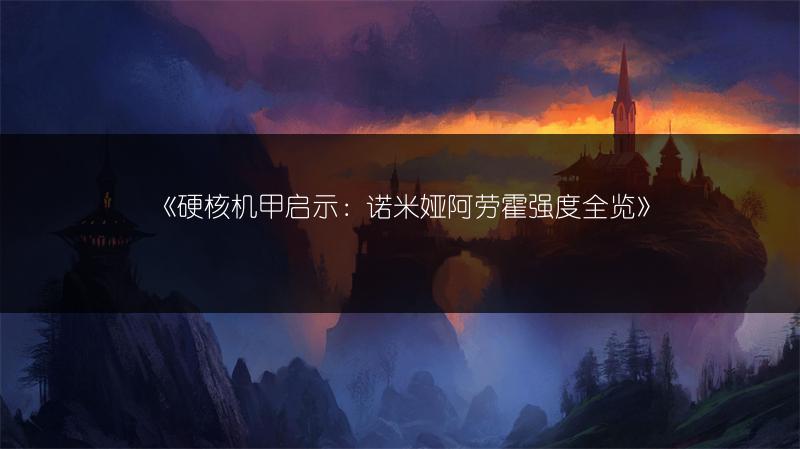 《硬核机甲启示：诺米娅阿劳霍强度全览》