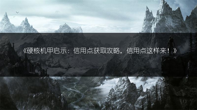 《硬核机甲启示：信用点获取攻略，信用点这样来！》