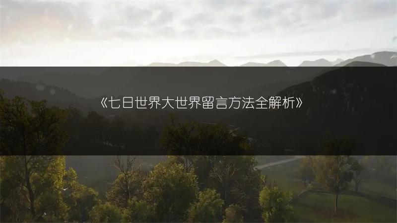 《七日世界大世界留言方法全解析》