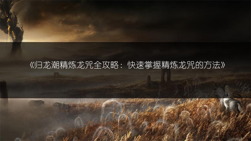 《归龙潮精炼龙咒全攻略：快速掌握精炼龙咒的方法》