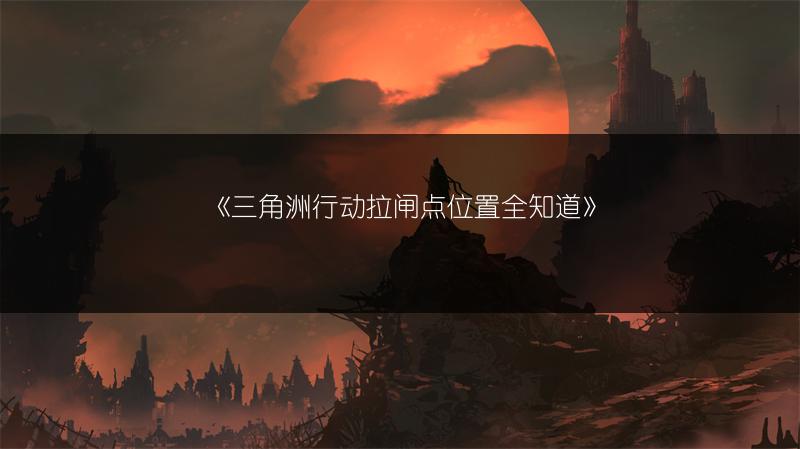 《三角洲行动拉闸点位置全知道》