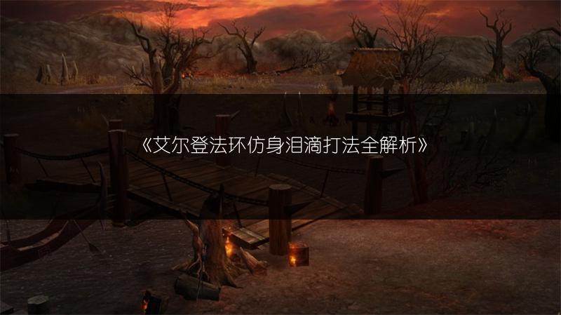 《艾尔登法环仿身泪滴打法全解析》