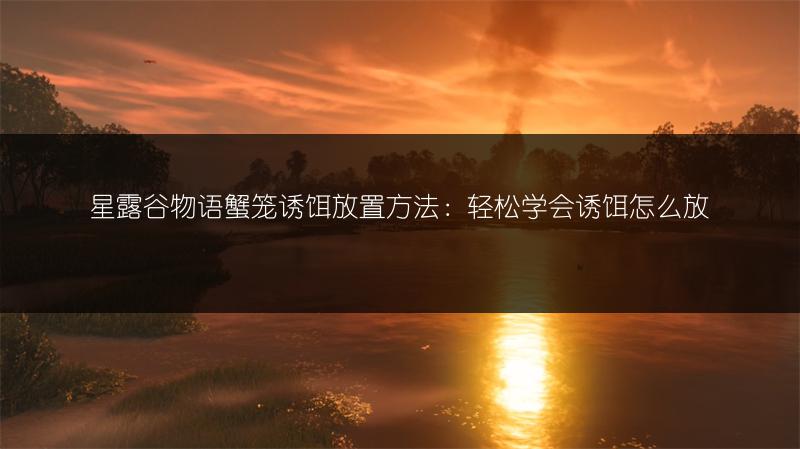 星露谷物语蟹笼诱饵放置方法：轻松学会诱饵怎么放