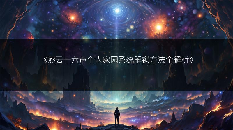 《燕云十六声个人家园系统解锁方法全解析》