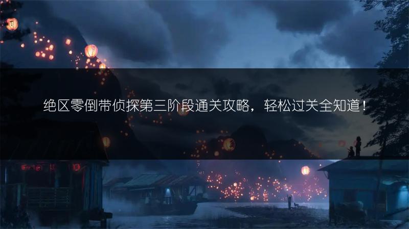 绝区零倒带侦探第三阶段通关攻略，轻松过关全知道！
