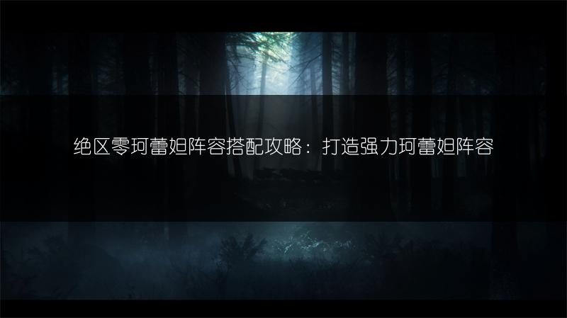 绝区零珂蕾妲阵容搭配攻略：打造强力珂蕾妲阵容