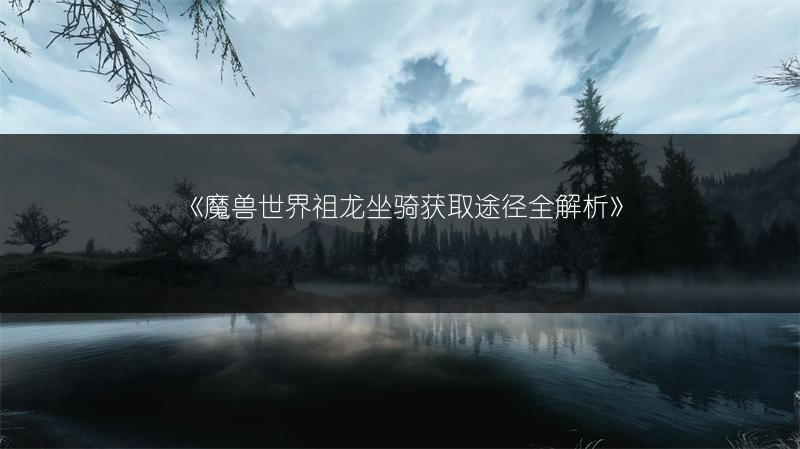 《魔兽世界祖龙坐骑获取途径全解析》