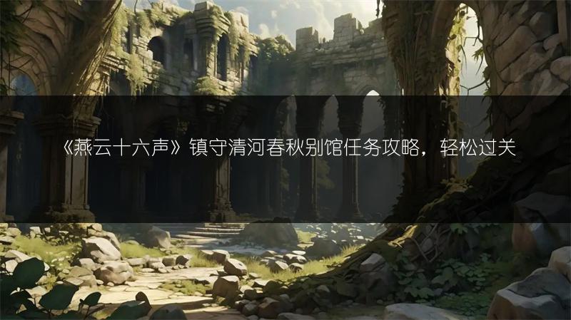 《燕云十六声》镇守清河春秋别馆任务攻略，轻松过关