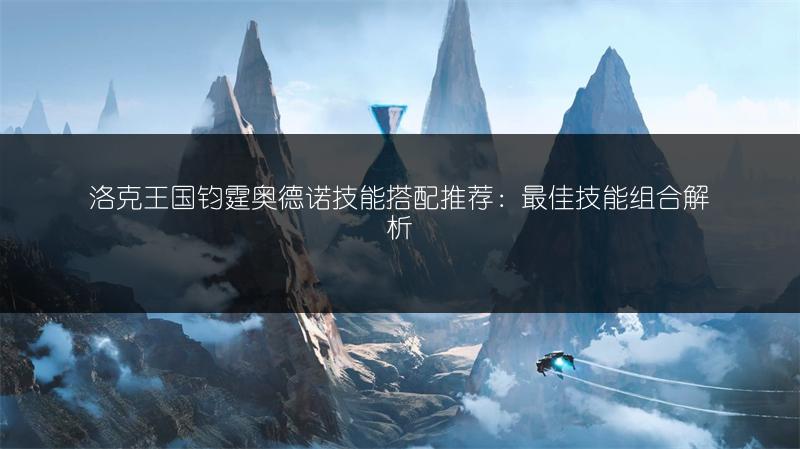 洛克王国钧霆奥德诺技能搭配推荐：最佳技能组合解析